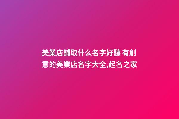 美業店鋪取什么名字好聽 有創意的美業店名字大全,起名之家-第1張-店鋪起名-玄機派